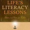 Life’s Literacy Lessons: Stories and Poems for Teachers